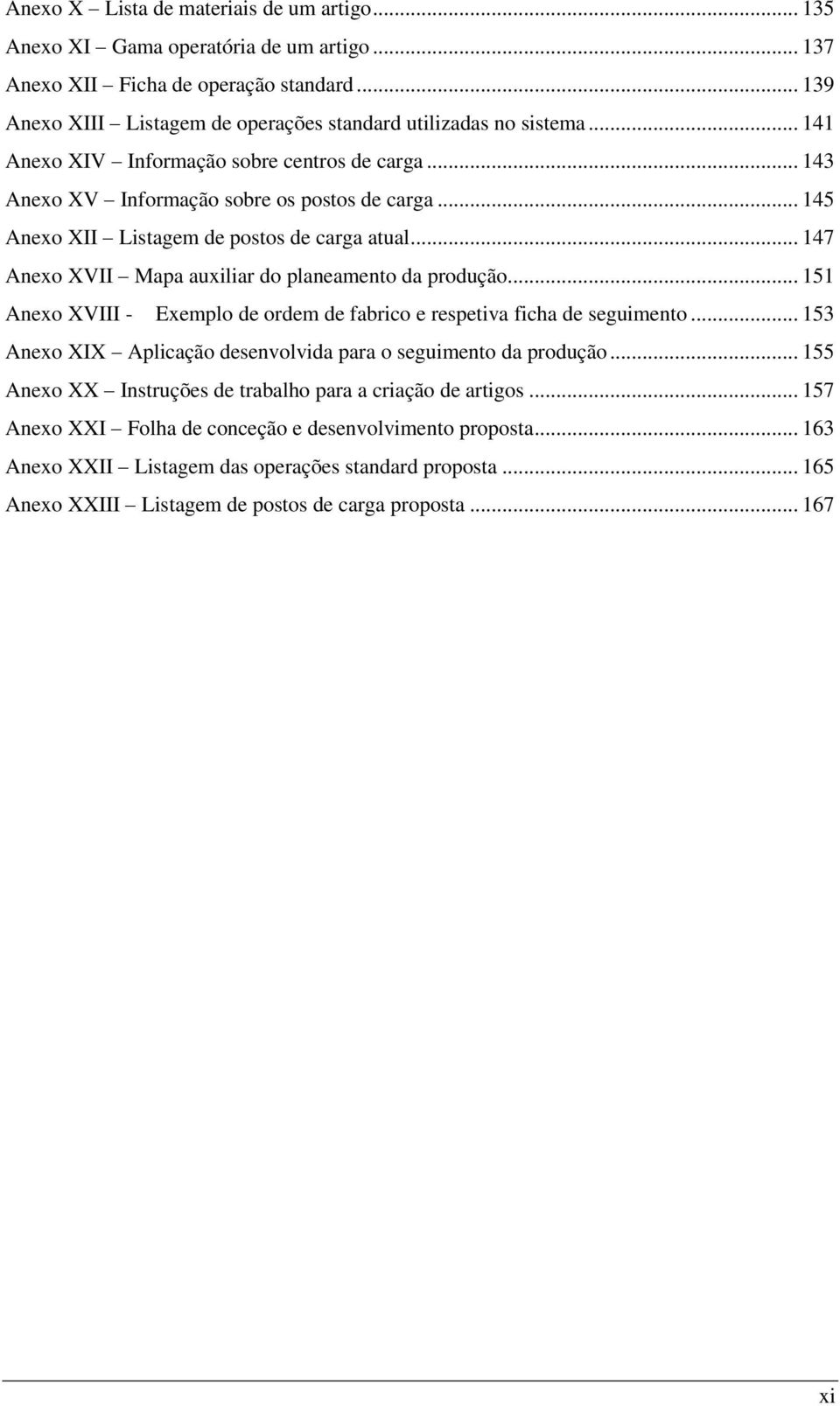 .. 147 Anexo XVII Mapa auxiliar do planeamento da produção... 151 Anexo XVIII - Exemplo de ordem de fabrico e respetiva ficha de seguimento.