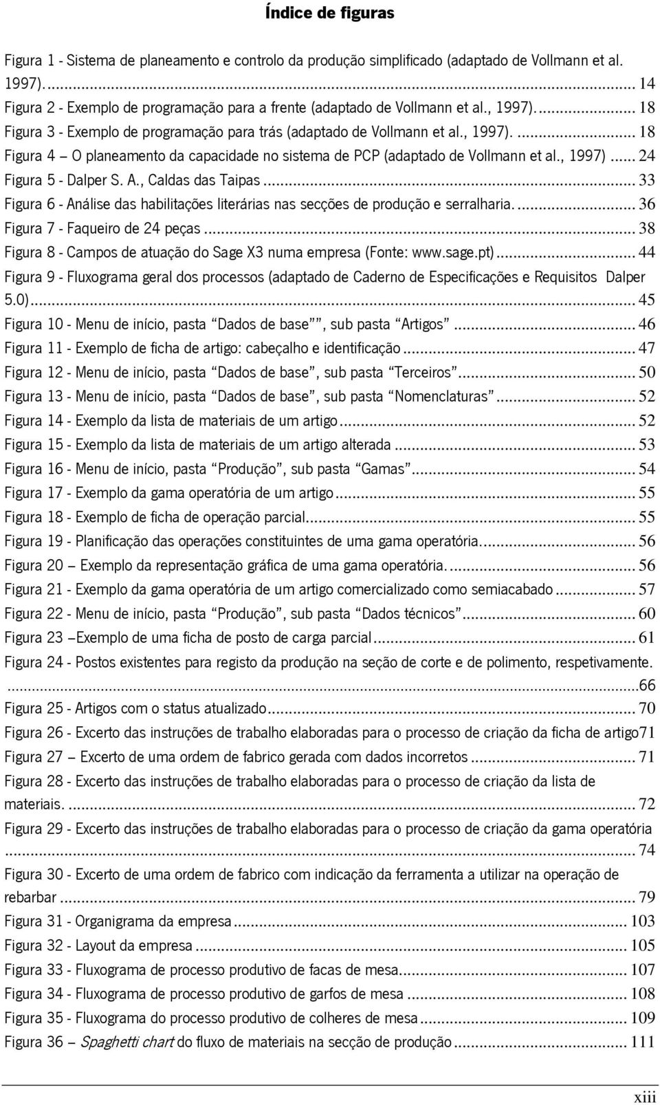 , 1997)... 24 Figura 5 - Dalper S. A., Caldas das Taipas... 33 Figura 6 - Análise das habilitações literárias nas secções de produção e serralharia.... 36 Figura 7 - Faqueiro de 24 peças.