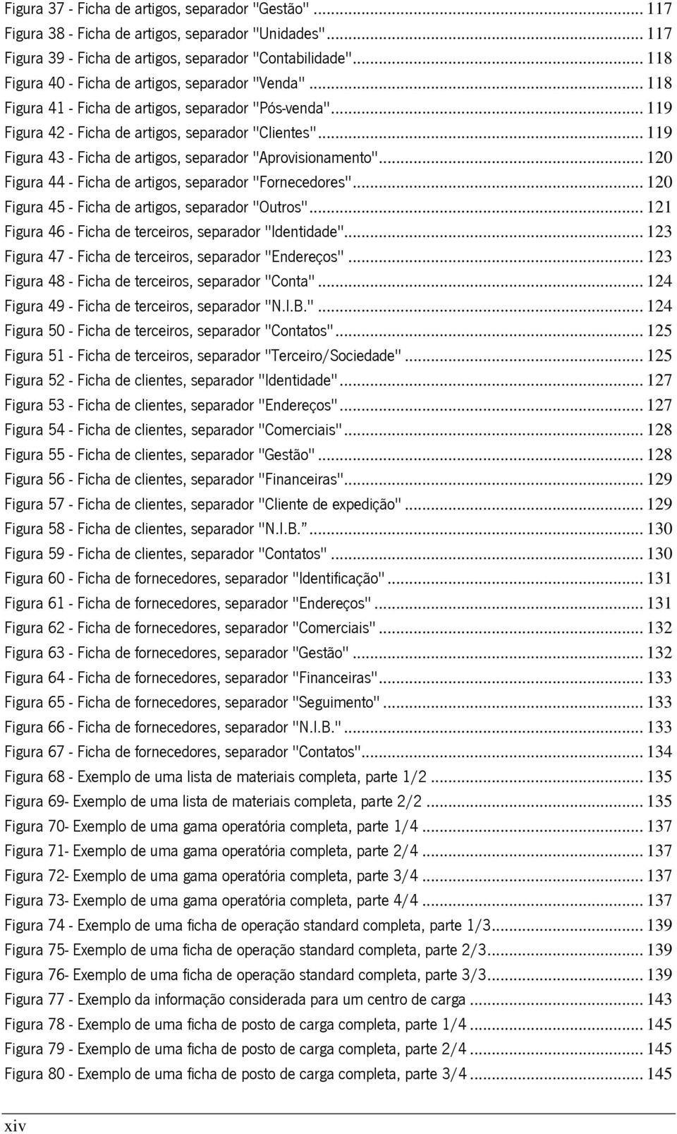 .. 119 Figura 43 - Ficha de artigos, separador "Aprovisionamento"... 120 Figura 44 - Ficha de artigos, separador "Fornecedores"... 120 Figura 45 - Ficha de artigos, separador "Outros".