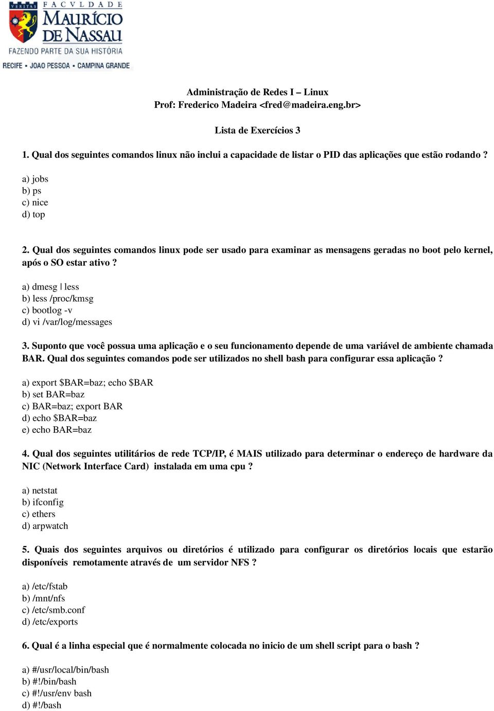 Qual dos seguintes comandos linux pode ser usado para examinar as mensagens geradas no boot pelo kernel, após o SO estar ativo? a) dmesg less b) less /proc/kmsg c) bootlog v d) vi /var/log/messages 3.