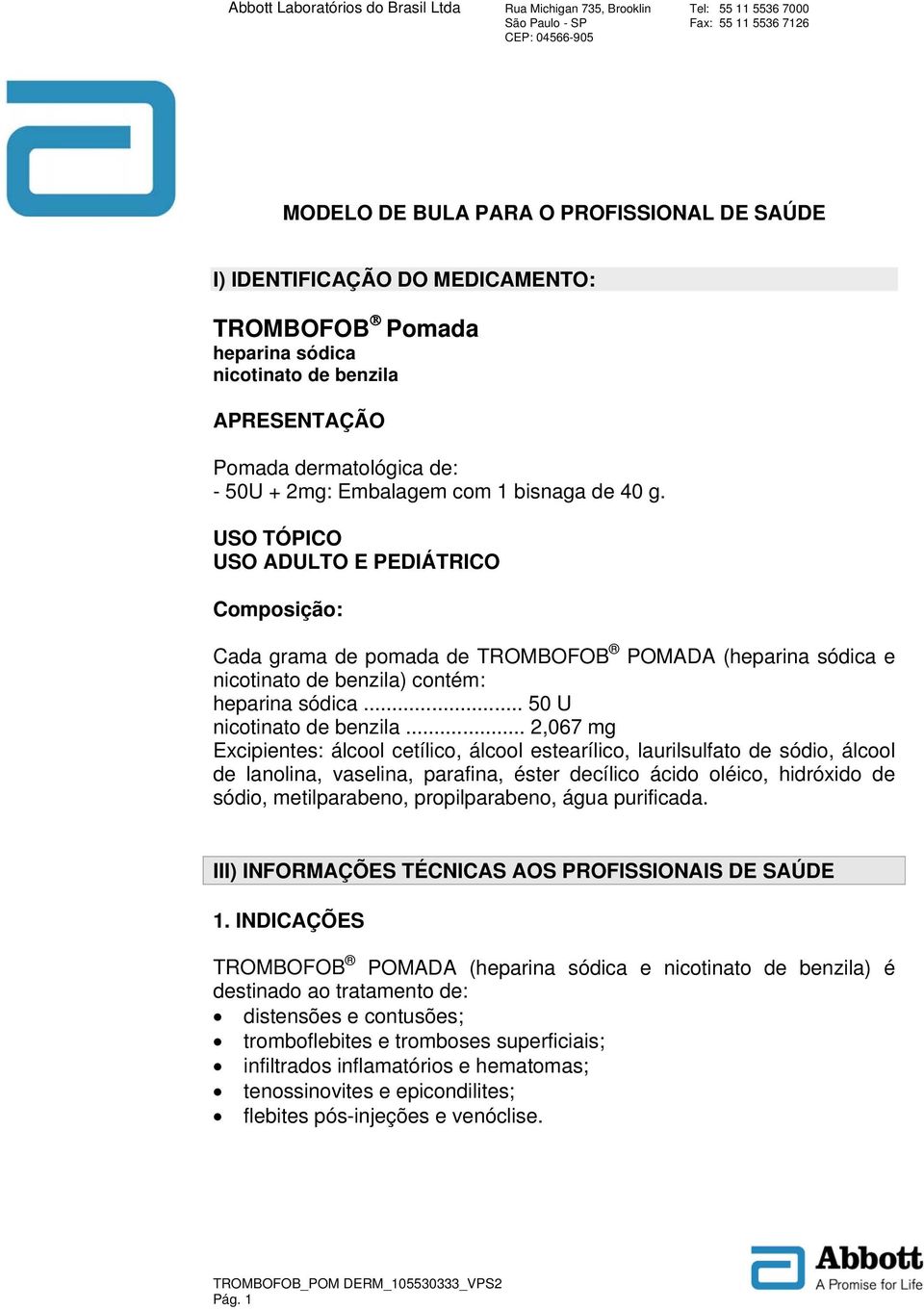 .. 2,067 mg Excipientes: álcool cetílico, álcool estearílico, laurilsulfato de sódio, álcool de lanolina, vaselina, parafina, éster decílico ácido oléico, hidróxido de sódio, metilparabeno,