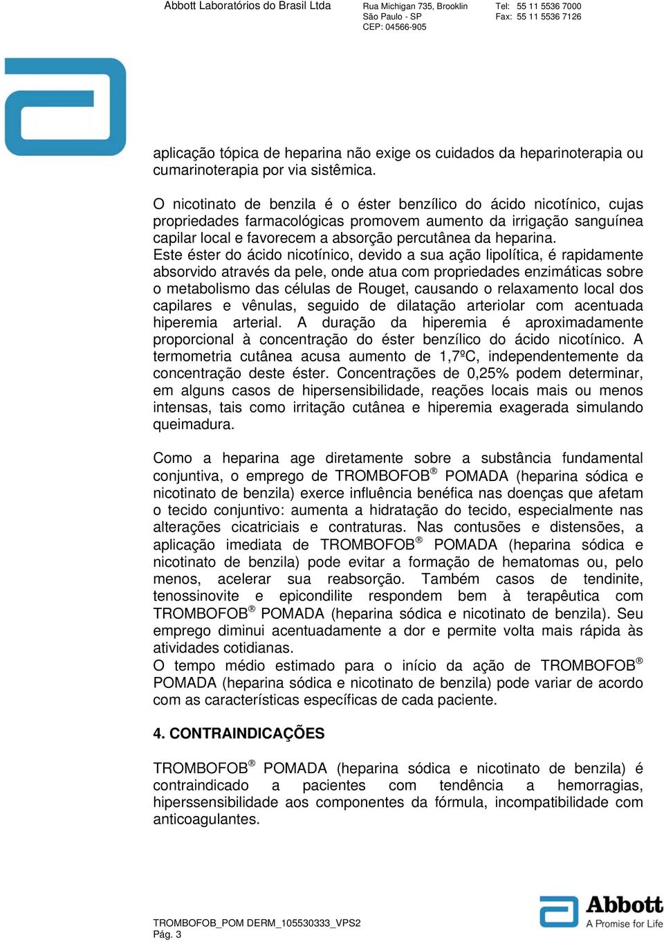 Este éster do ácido nicotínico, devido a sua ação lipolítica, é rapidamente absorvido através da pele, onde atua com propriedades enzimáticas sobre o metabolismo das células de Rouget, causando o