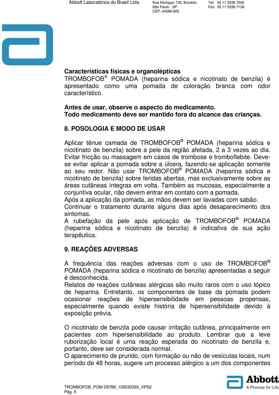 POSOLOGIA E MODO DE USAR Aplicar tênue camada de TROMBOFOB POMADA (heparina sódica e nicotinato de benzila) sobre a pele da região afetada, 2 a 3 vezes ao dia.