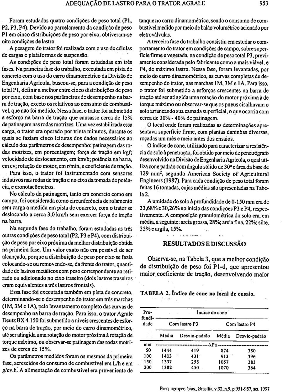 A pesagem do trator foi realizada com o uso células cargas e plataformas suspensão. As condições peso total foram estudadas cru três fases.