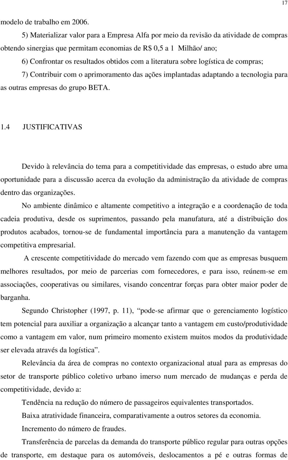 literatura sobre logística de compras; 7) Contribuir com o aprimoramento das ações implantadas adaptando a tecnologia para as outras empresas do grupo BETA. 1.