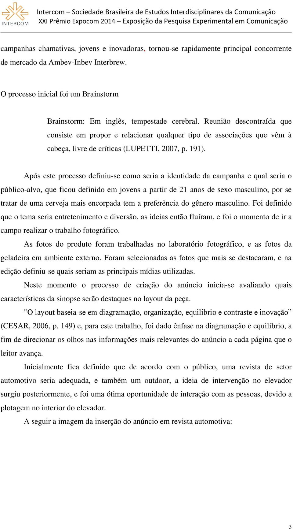 Reunião descontraída que consiste em propor e relacionar qualquer tipo de associações que vêm à cabeça, livre de críticas (LUPETTI, 2007, p. 191).