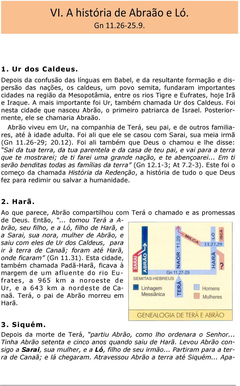 Eufrates, hoje Irã e Iraque. A mais importante foi Ur, também chamada Ur dos Caldeus. Foi nesta cidade que nasceu Abrão, o primeiro patriarca de Israel. Posteriormente, ele se chamaria Abraão.