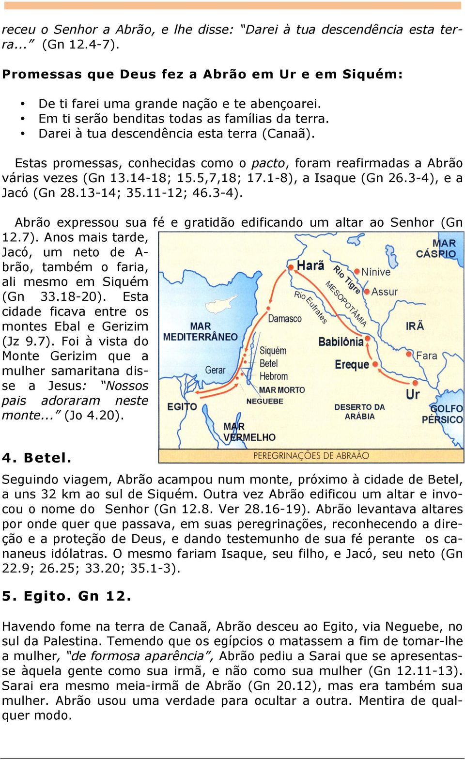 5,7,18; 17.1-8), a Isaque (Gn 26.3-4), e a Jacó (Gn 28.13-14; 35.11-12; 46.3-4). Abrão expressou sua fé e gratidão edificando um altar ao Senhor (Gn 12.7).