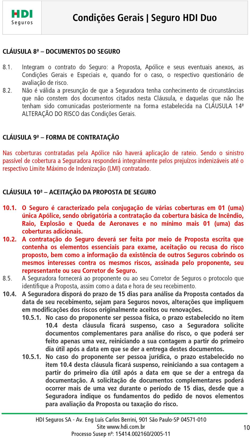 Não é válida a presunção de que a Seguradora tenha conhecimento de circunstâncias que não constem dos documentos citados nesta Cláusula, e daquelas que não lhe tenham sido comunicadas posteriormente