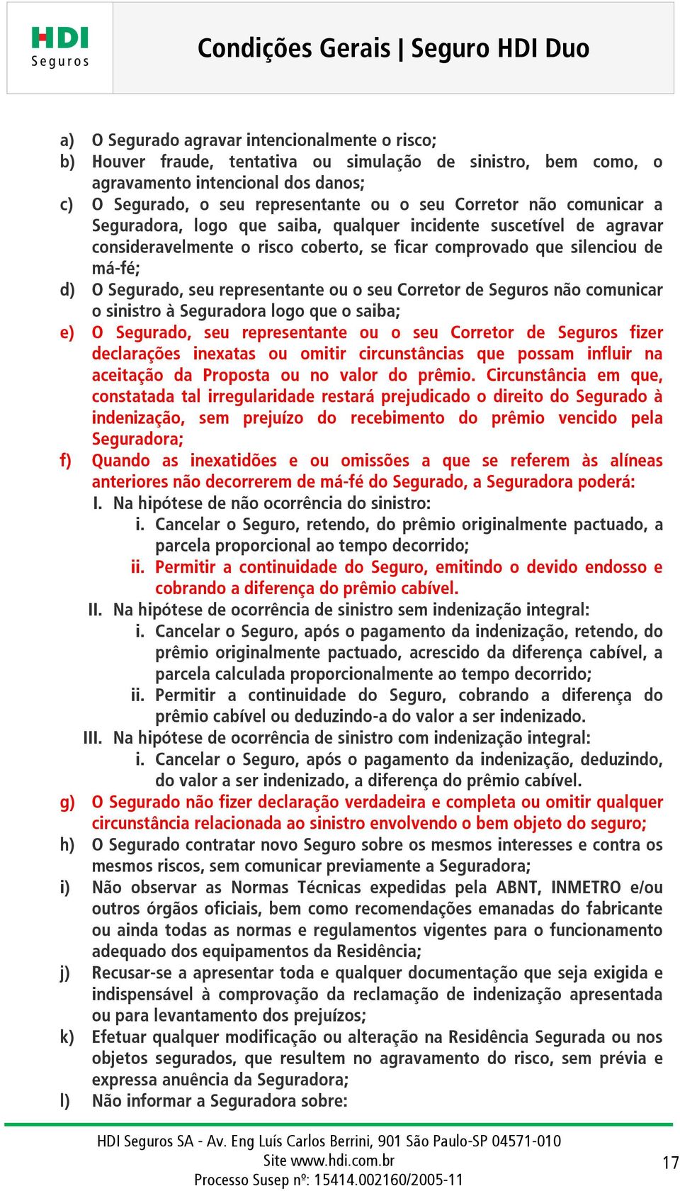 representante ou o seu Corretor de Seguros não comunicar o sinistro à Seguradora logo que o saiba; e) O Segurado, seu representante ou o seu Corretor de Seguros fizer declarações inexatas ou omitir