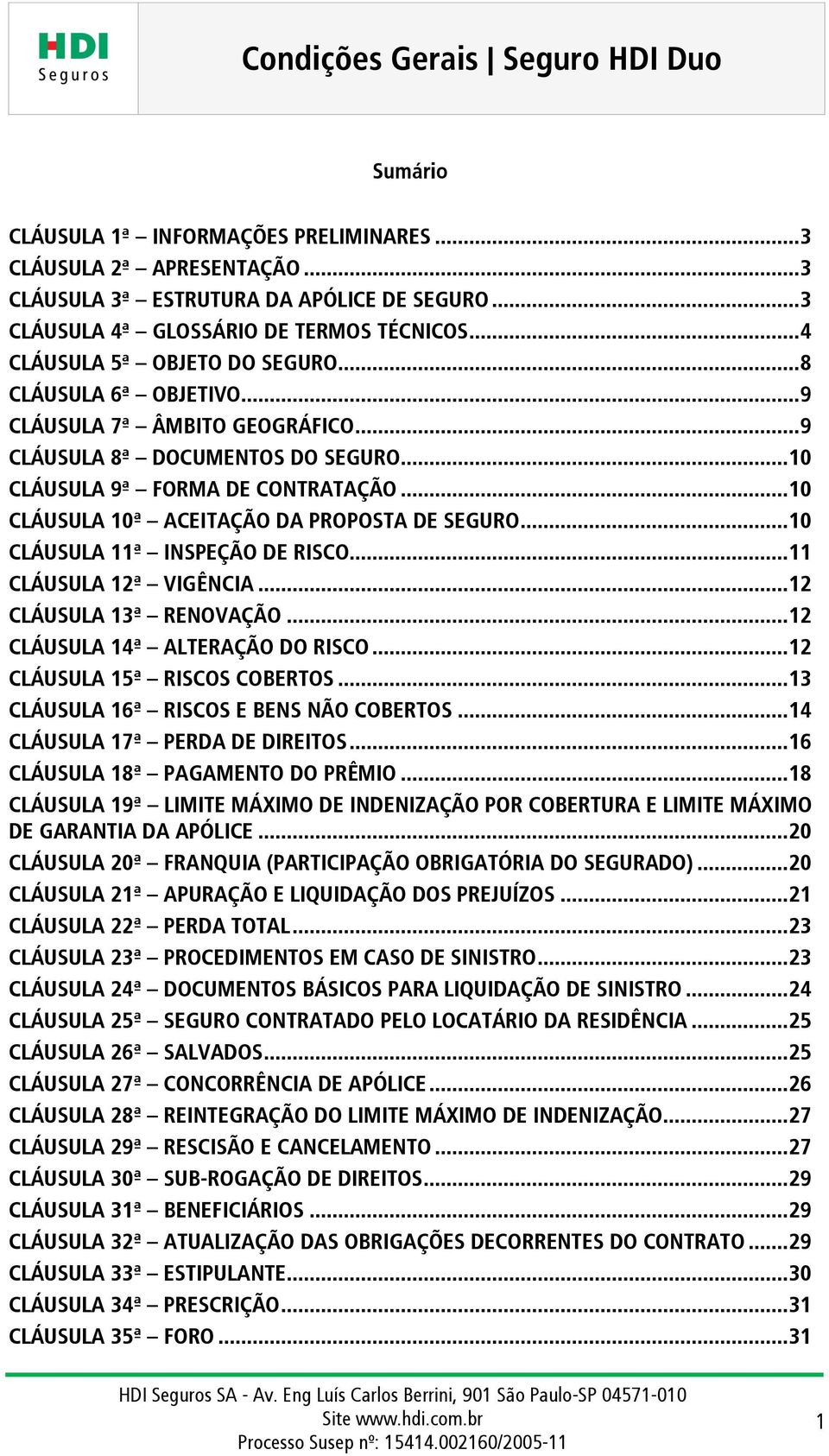 .. 10 CLÁUSULA 10ª ACEITAÇÃO DA PROPOSTA DE SEGURO... 10 CLÁUSULA 11ª INSPEÇÃO DE RISCO... 11 CLÁUSULA 12ª VIGÊNCIA... 12 CLÁUSULA 13ª RENOVAÇÃO... 12 CLÁUSULA 14ª ALTERAÇÃO DO RISCO.