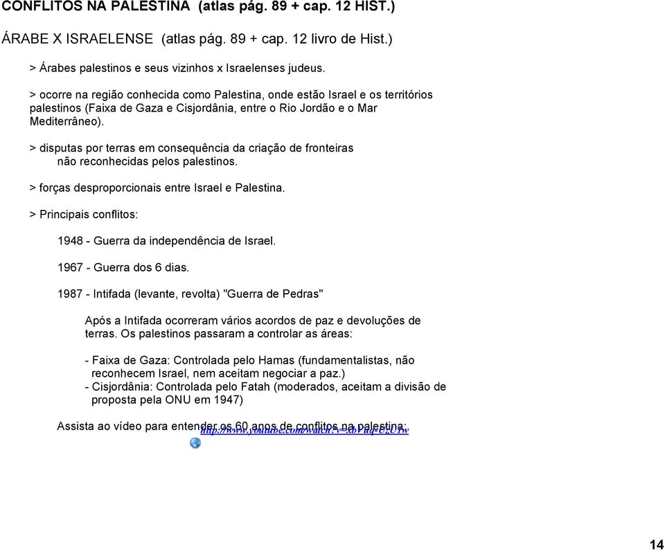 > disputas por terras em consequência da criação de fronteiras não reconhecidas pelos palestinos. > forças desproporcionais entre Israel e Palestina.