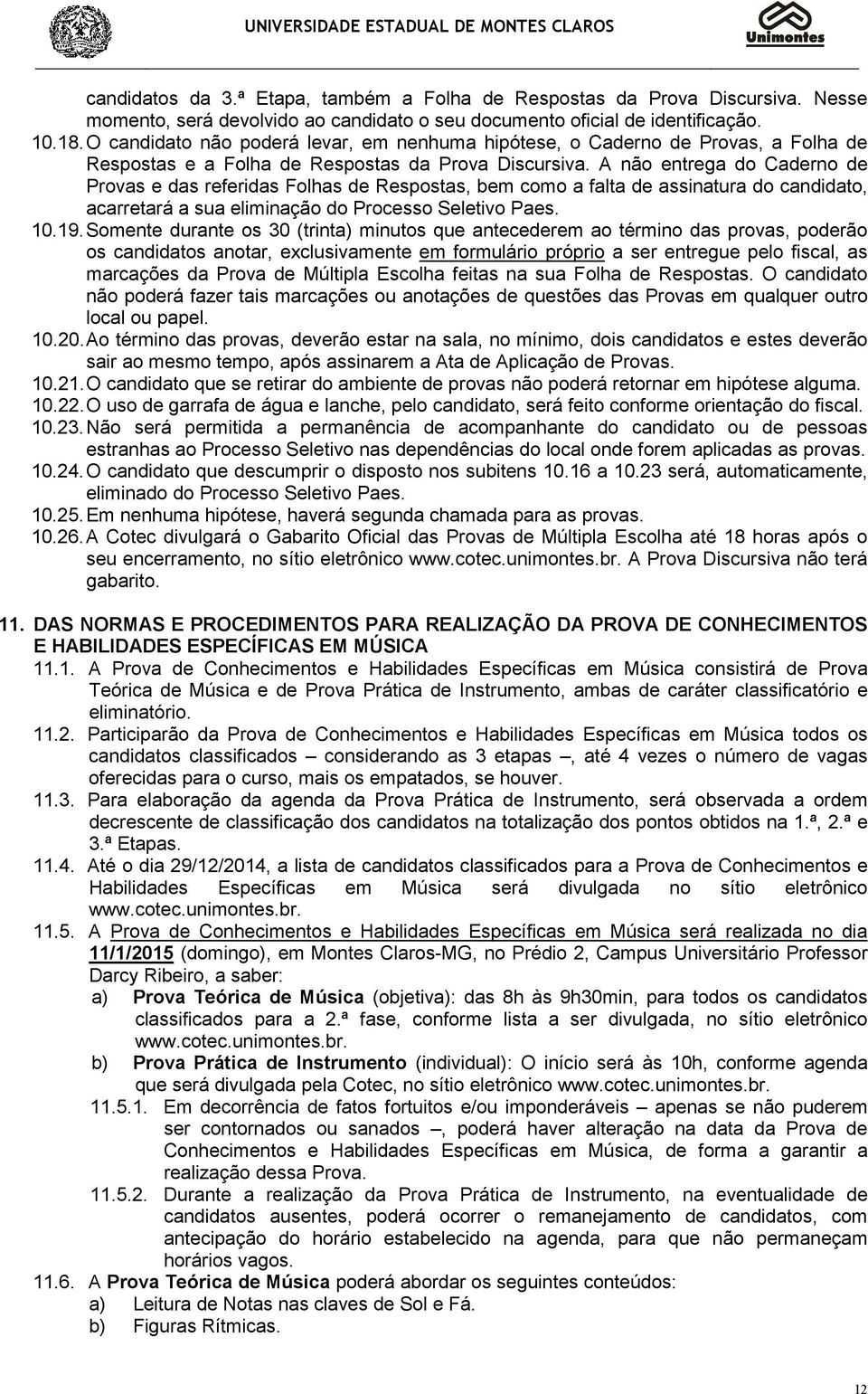 A não entrega do Caderno de Provas e das referidas Folhas de Respostas, bem como a falta de assinatura do candidato, acarretará a sua eliminação do Processo Seletivo Paes. 10.19.