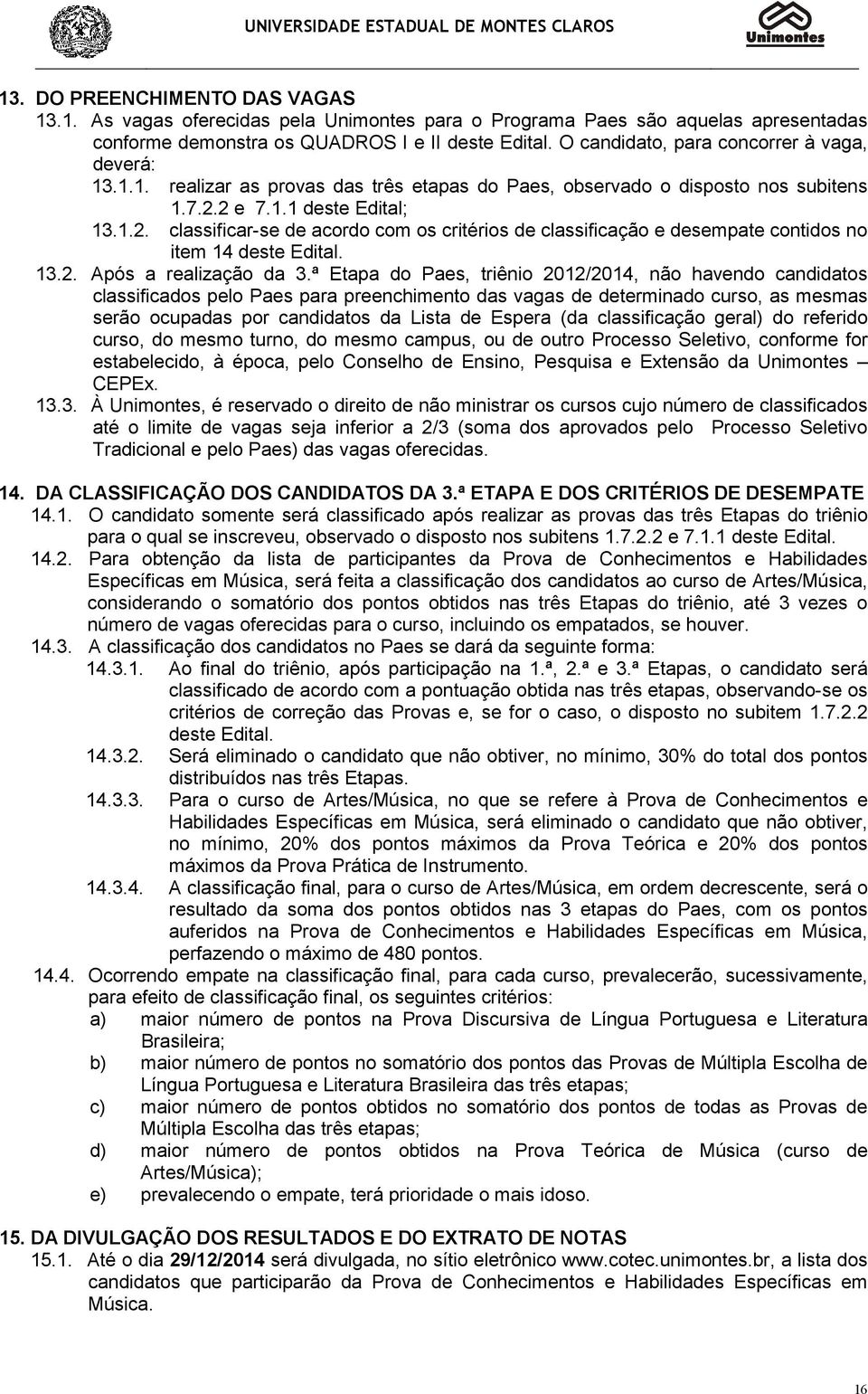 2 e 7.1.1 deste Edital; 13.1.2. classificar-se de acordo com os critérios de classificação e desempate contidos no item 14 deste Edital. 13.2. Após a realização da 3.