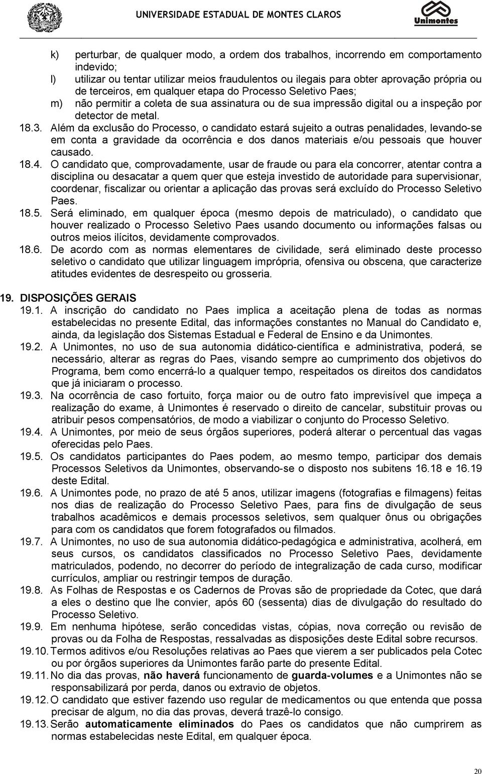 Além da exclusão do Processo, o candidato estará sujeito a outras penalidades, levando-se em conta a gravidade da ocorrência e dos danos materiais e/ou pessoais que houver causado. 18.4.