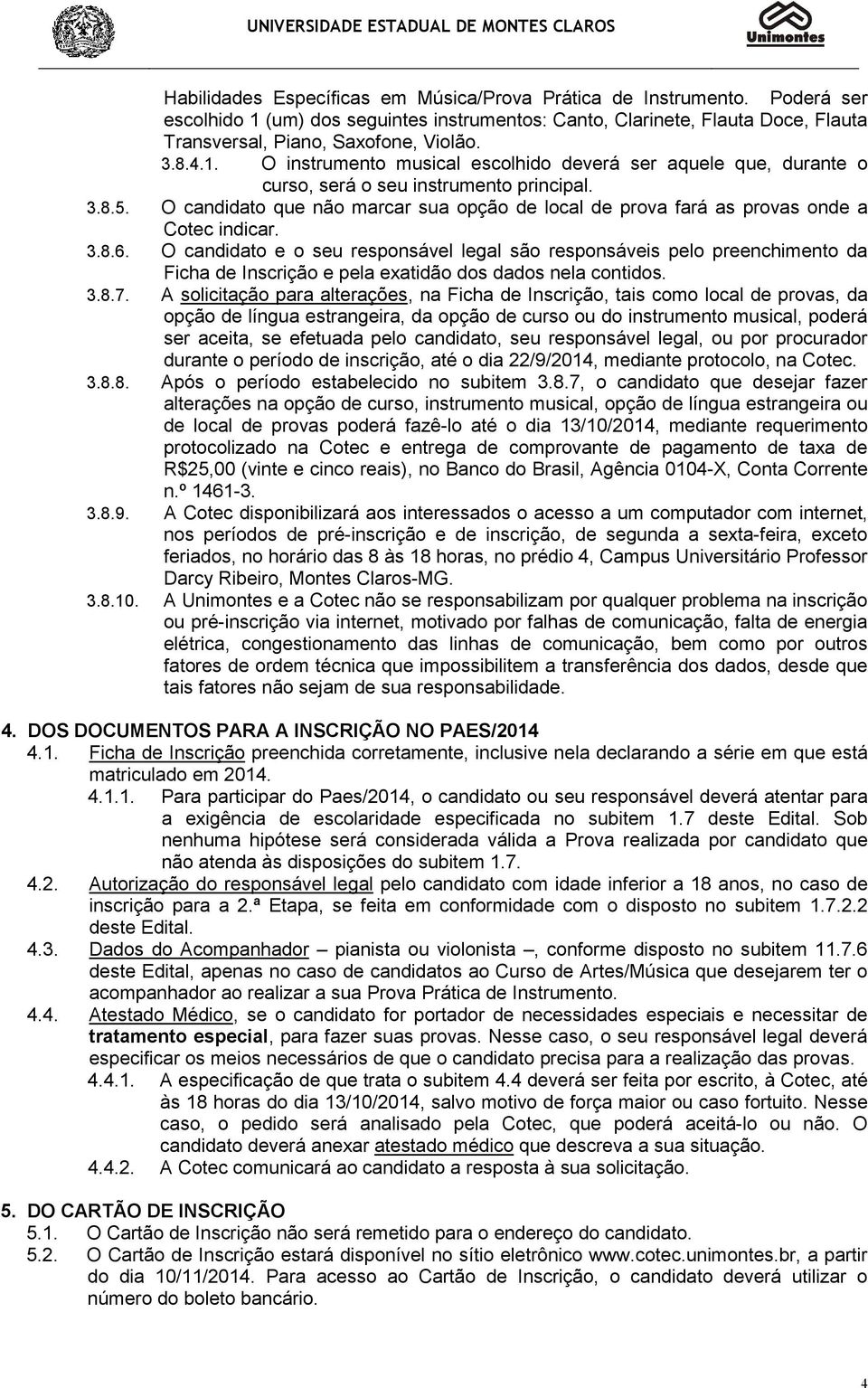 O candidato que não marcar sua opção de local de prova fará as provas onde a Cotec indicar. 3.8.6.