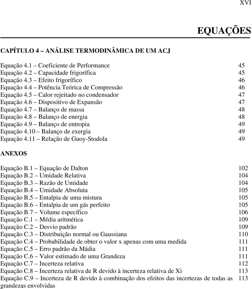 9 Balanço de entropia 49 Equação 4.10 Balanço de exergia 49 Equação 4.11 Relação de Guoy-Stodola 49 ANEXOS Equação B.1 Equação de Dalton 102 Equação B.2 Umidade Relativa 104 Equação B.