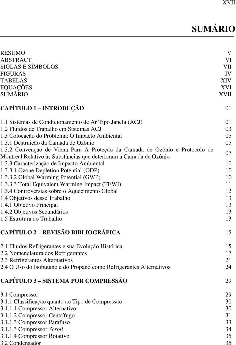 3.3 Caracterização de Impacto Ambiental 10 1.3.3.1 Ozone Depletion Potential (ODP) 10 1.3.3.2 Global Warming Potential (GWP) 10 1.3.3.3 Total Equivalent Warming Impact (TEWI) 11 1.3.4 Controvérsias sobre o Aquecimento Global 12 1.