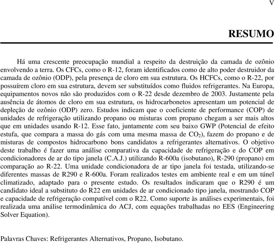 Os HCFCs, como o R-22, por possuírem cloro em sua estrutura, devem ser substituídos como fluidos refrigerantes. Na Europa, equipamentos novos não são produzidos com o R-22 desde dezembro de 2003.