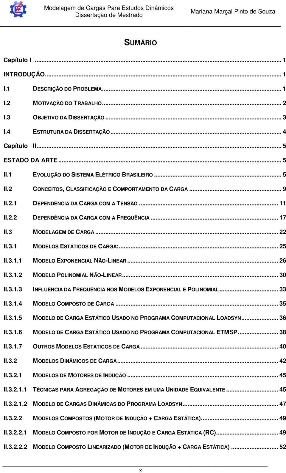 3 MODELAGEM DE CARGA... 22 II.3. MODELOS ESTÁTICOS DE CARGA:... 25 II.3.. MODELO EXPONENCIAL NÃO-LINEAR... 26 II.3..2 MODELO POLINOMIAL NÃO-LINEAR... 30 II.3..3 INFLUÊNCIA DA FREQUÊNCIA NOS MODELOS EXPONENCIAL E POLINOMIAL.