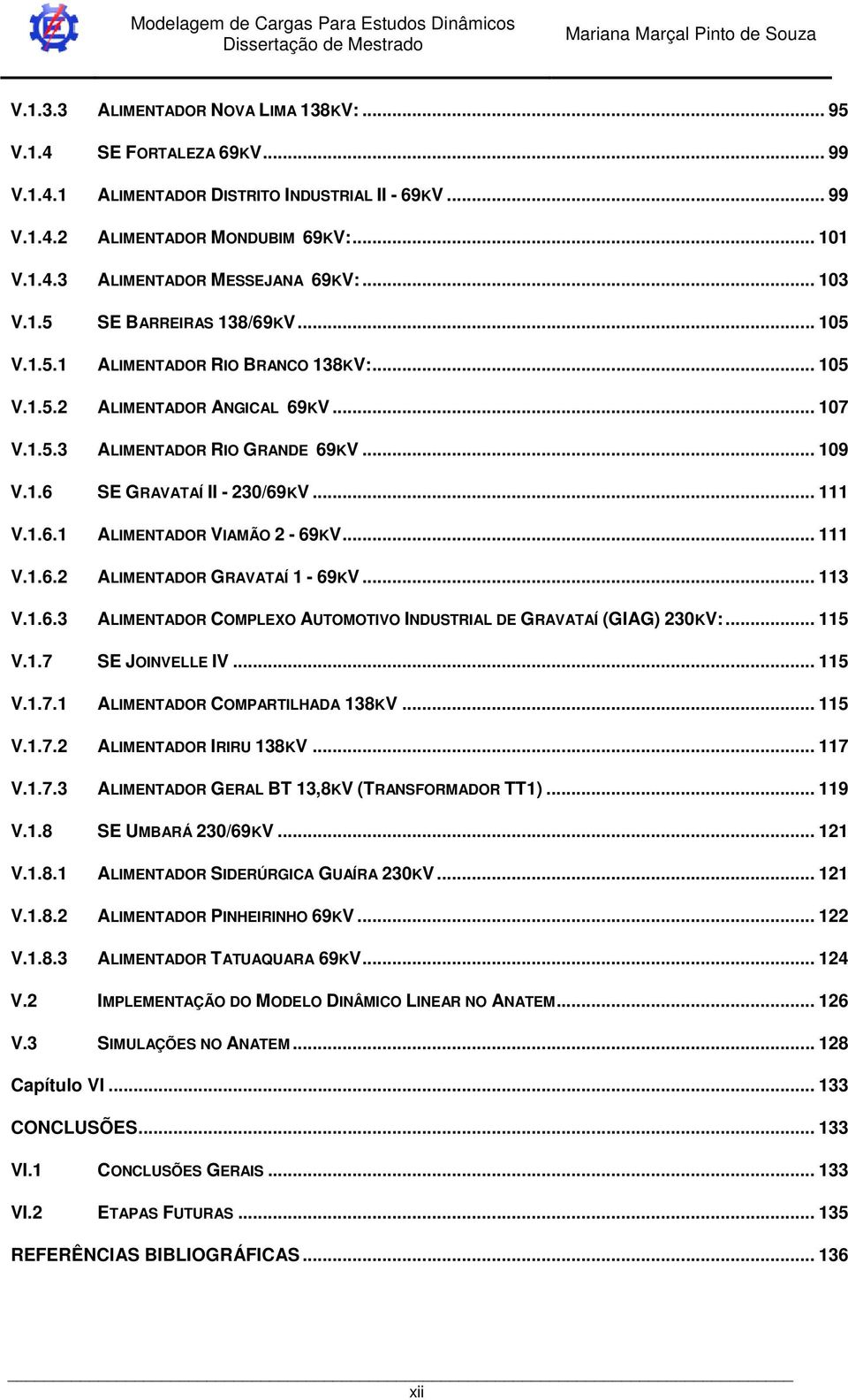 .. V..6.2 ALIMENTADOR GRAVATAÍ - 69KV... 3 V..6.3 ALIMENTADOR COMPLEXO AUTOMOTIVO INDUSTRIAL DE GRAVATAÍ (GIAG) 230KV:... 5 V..7 SE JOINVELLE IV... 5 V..7. ALIMENTADOR COMPARTILHADA 38KV... 5 V..7.2 ALIMENTADOR IRIRU 38KV.