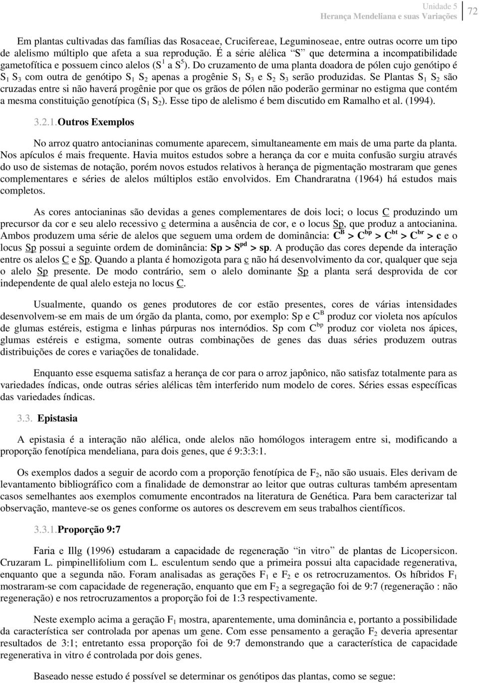 Do cruzamento de uma planta doadora de pólen cujo genótipo é S 1 S 3 com outra de genótipo S 1 S 2 apenas a progênie S 1 S 3 e S 2 S 3 serão produzidas.