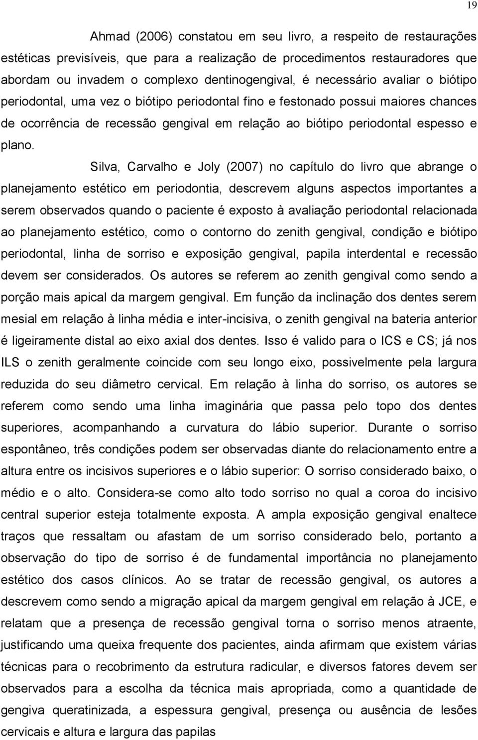 Silva, Carvalho e Joly (2007) no capítulo do livro que abrange o planejamento estético em periodontia, descrevem alguns aspectos importantes a serem observados quando o paciente é exposto à avaliação