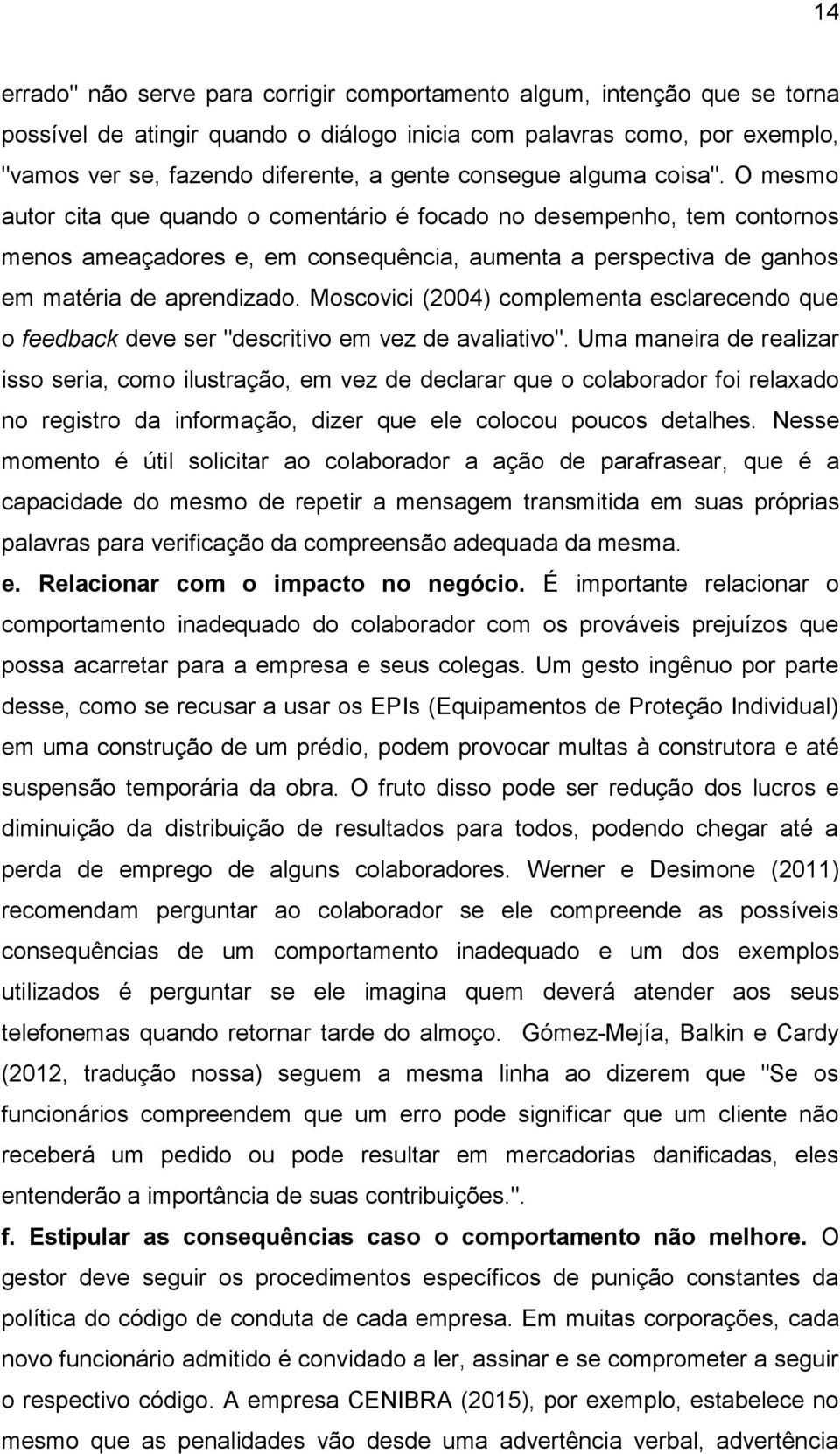 O mesmo autor cita que quando o comentário é focado no desempenho, tem contornos menos ameaçadores e, em consequência, aumenta a perspectiva de ganhos em matéria de aprendizado.