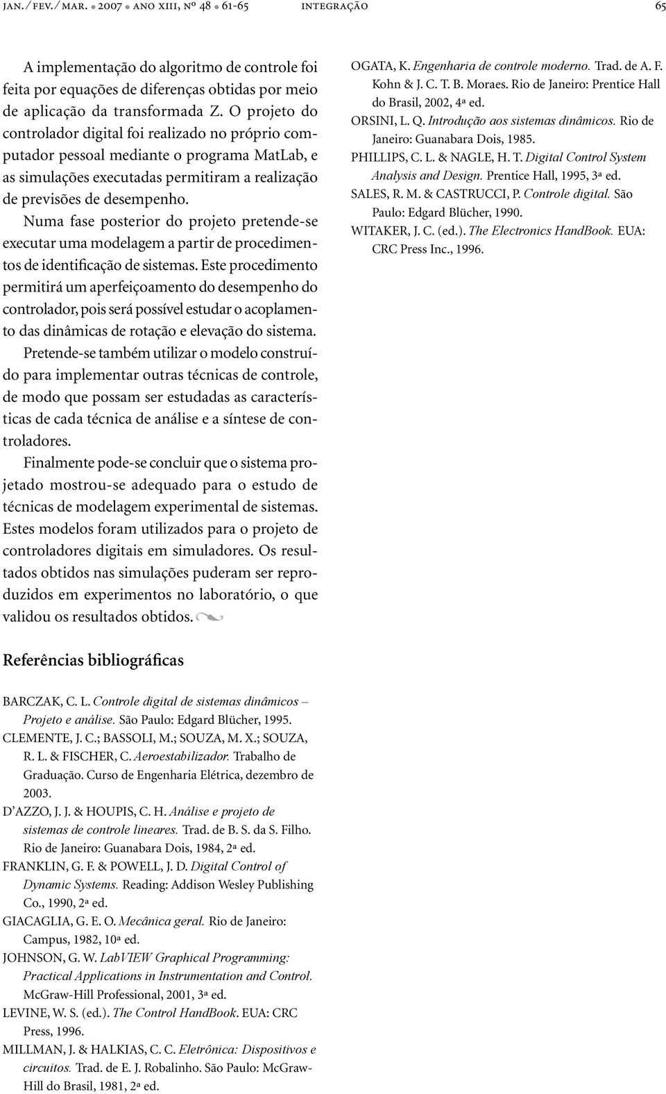 Numa fase posterior do projeto pretende-se executar uma modelagem a partir de procedimentos de identificação de sistemas.