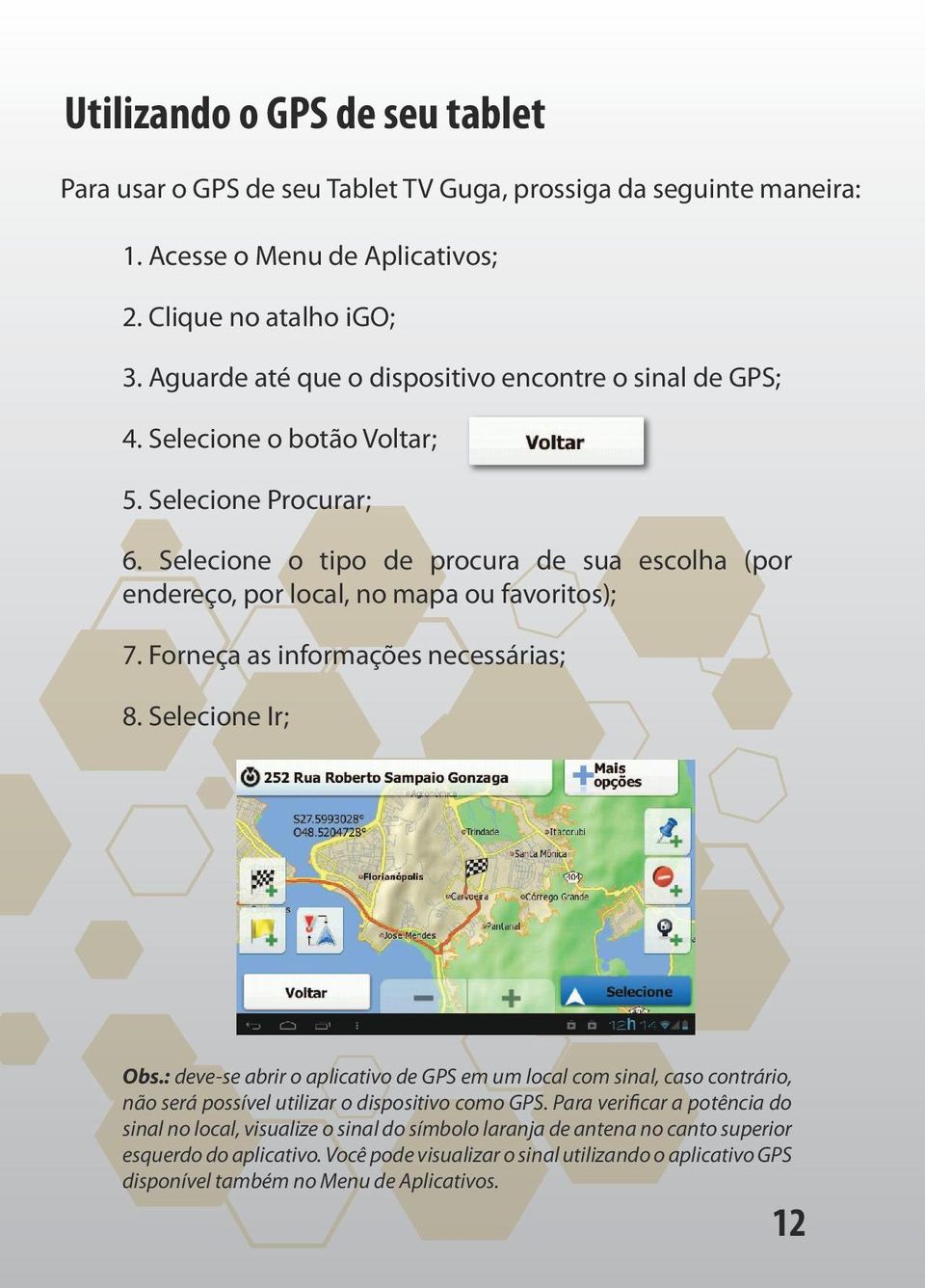 Selecione o tipo de procura de sua escolha (por endereço, por local, no mapa ou favoritos); 7. Forneça as informações necessárias; 8. Selecione Ir; Obs.