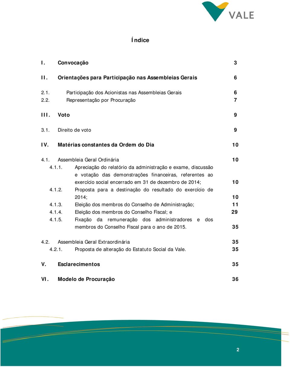 4.1. Assembleia Geral Ordinária 4.1.1. Apreciação do relatório da administração e exame, discussão e votação das demonstrações financeiras, referentes ao exercício social encerrado em 31 de dezembro de 2014; 4.