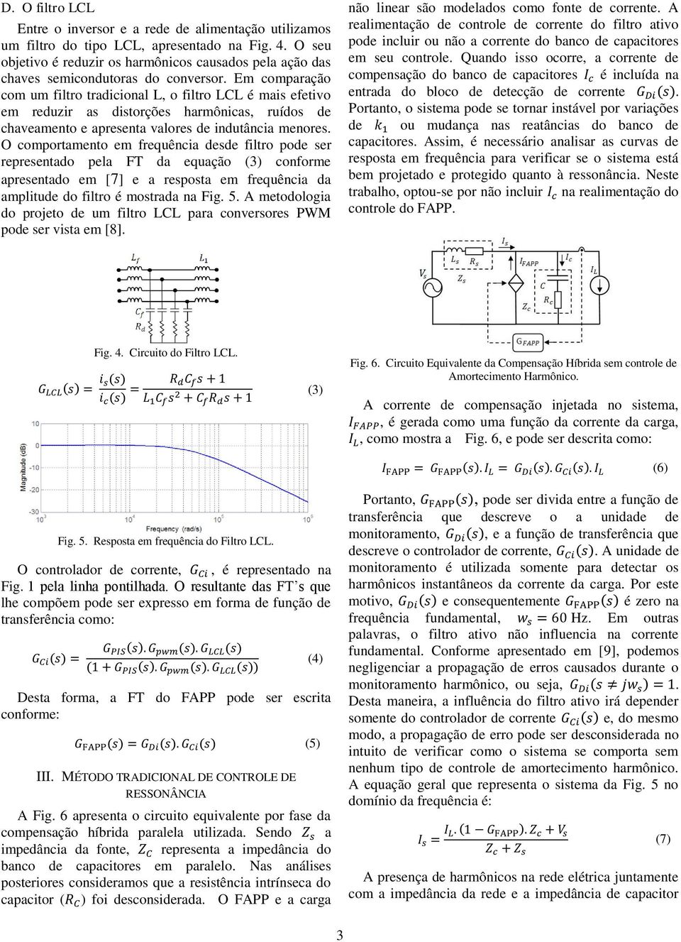 Em comparação com um filtro tradicional L, o filtro LCL é mais efetivo em reduzir as distorções harmônicas, ruídos de chaveamento e apresenta valores de indutância menores.