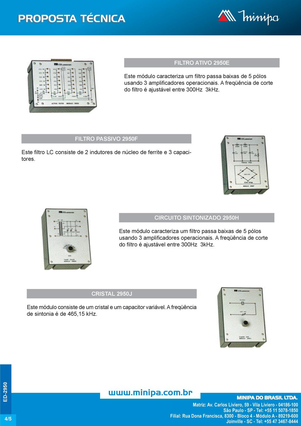 FILTRO PASSIVO 2950F Este filtro LC consiste de 2 indutores de núcleo de ferrite e 3 capacitores.