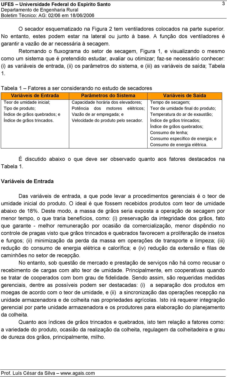 Retomando o fluxograma do setor de secagem, Figura 1, e visualizando o mesmo como um sistema que é pretendido estudar, avaliar ou otimizar; faz-se necessário conhecer: (i) as variáveis de entrada,