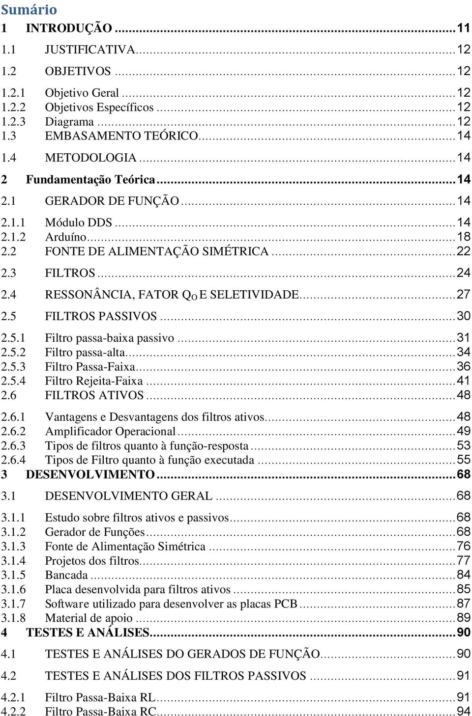 4 RESSONÂNCIA, FATOR Q O E SELETIVIDADE... 27 2.5 FILTROS PASSIVOS... 30 2.5.1 Filtro passa-baixa passivo... 31 2.5.2 Filtro passa-alta... 34 2.5.3 Filtro Passa-Faixa... 36 2.5.4 Filtro Rejeita-Faixa.