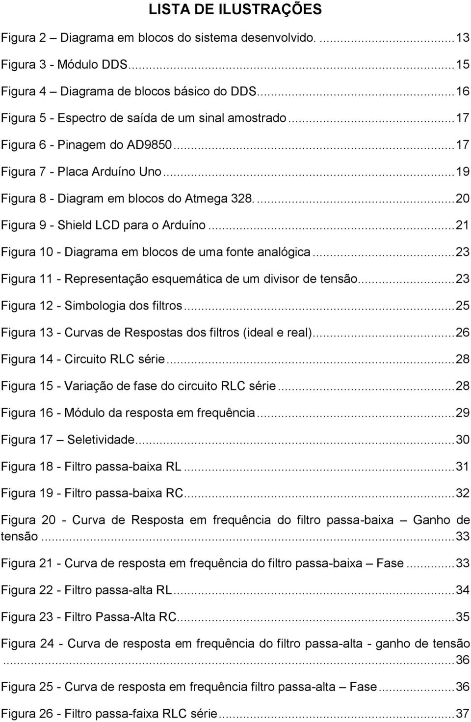 ... 20 Figura 9 - Shield LCD para o Arduíno... 21 Figura 10 - Diagrama em blocos de uma fonte analógica... 23 Figura 11 - Representação esquemática de um divisor de tensão.