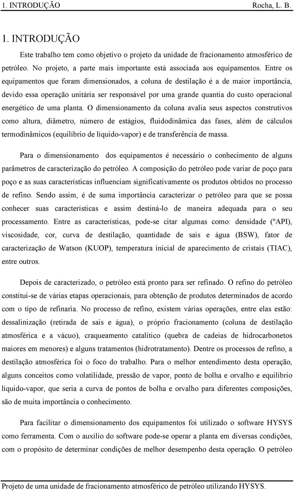 Entre os equipamentos que foram dimensionados, a coluna de destilação é a de maior importância, devido essa operação unitária ser responsável por uma grande quantia do custo operacional energético de