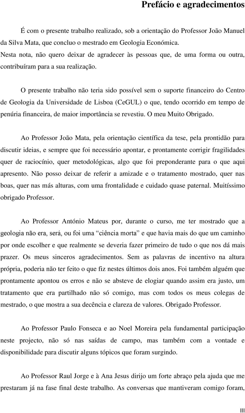 O presente trabalho não teria sido possível sem o suporte financeiro do Centro de Geologia da Universidade de Lisboa (CeGUL) o que, tendo ocorrido em tempo de penúria financeira, de maior importância