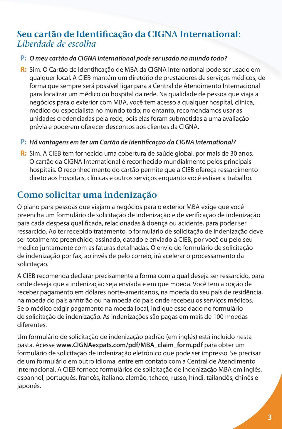 A CIEB mantém um diretório de prestadores de serviços médicos, de forma que sempre será possível ligar para a Central de Atendimento Internacional para localizar um médico ou hospital da rede.