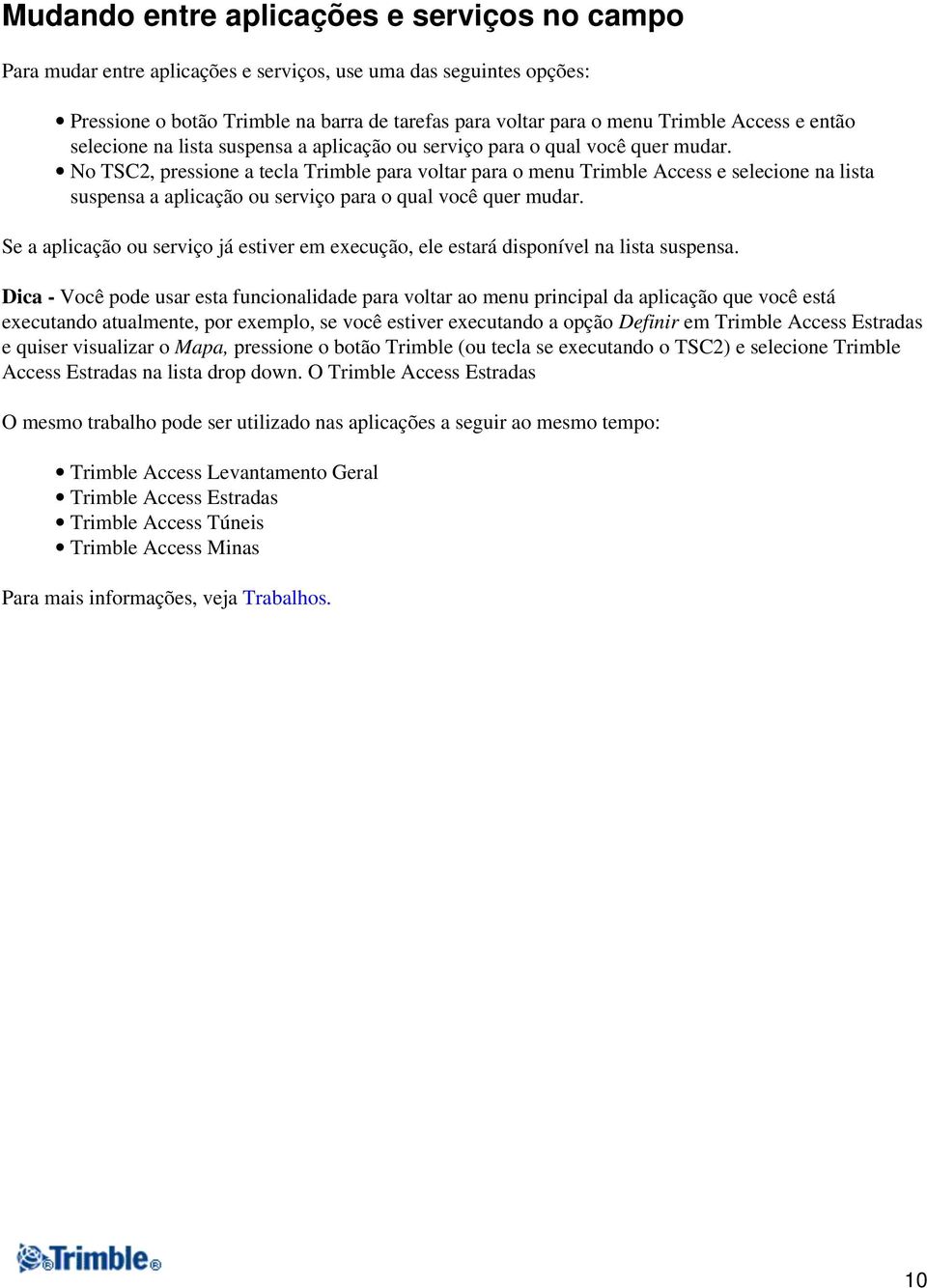 No TSC2, pressione a tecla Trimble para voltar para o menu Trimble Access e selecione na lista suspensa a aplicação ou serviço para o qual você quer mudar.