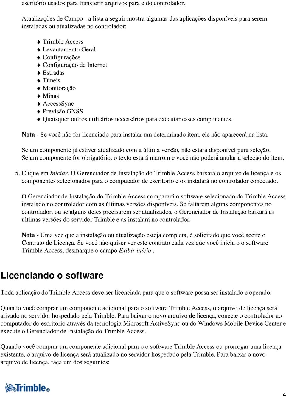 Internet Estradas Túneis Monitoração Minas AccessSync Previsão GNSS Quaisquer outros utilitários necessários para executar esses componentes.