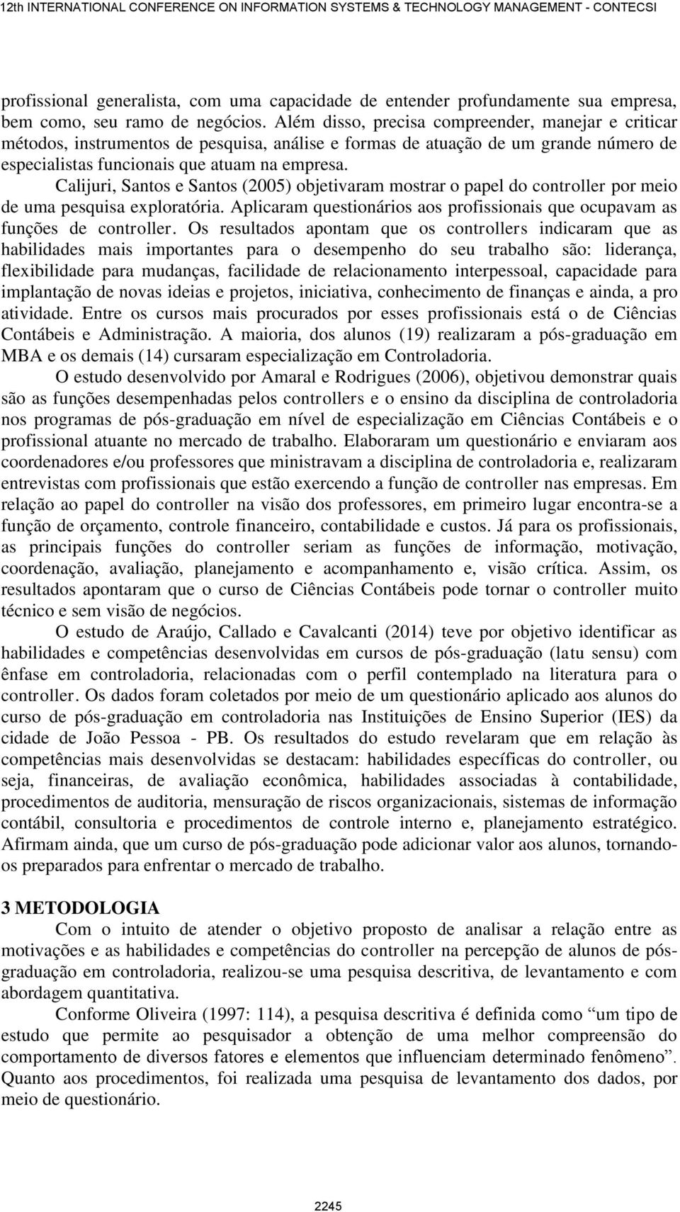 Calijuri, Santos e Santos (2005) objetivaram mostrar o papel do controller por meio de uma pesquisa exploratória. Aplicaram questionários aos profissionais que ocupavam as funções de controller.