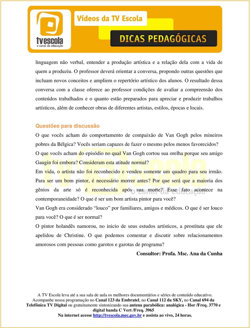 O resultado dessa conversa com a classe oferece ao professor condições de avaliar a compreensão dos conteúdos trabalhados e o quanto estão preparados para apreciar e produzir trabalhos artísticos,