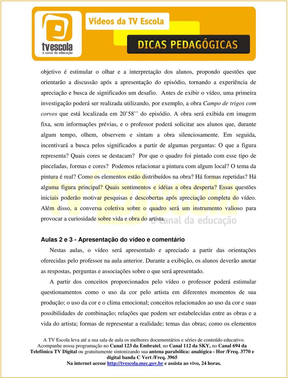 A obra será exibida em imagem fixa, sem informações prévias, e o professor poderá solicitar aos alunos que, durante algum tempo, olhem, observem e sintam a obra silenciosamente.