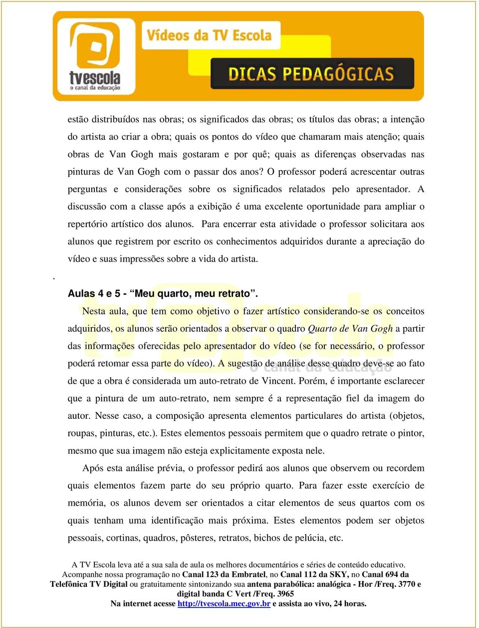 O professor poderá acrescentar outras perguntas e considerações sobre os significados relatados pelo apresentador.