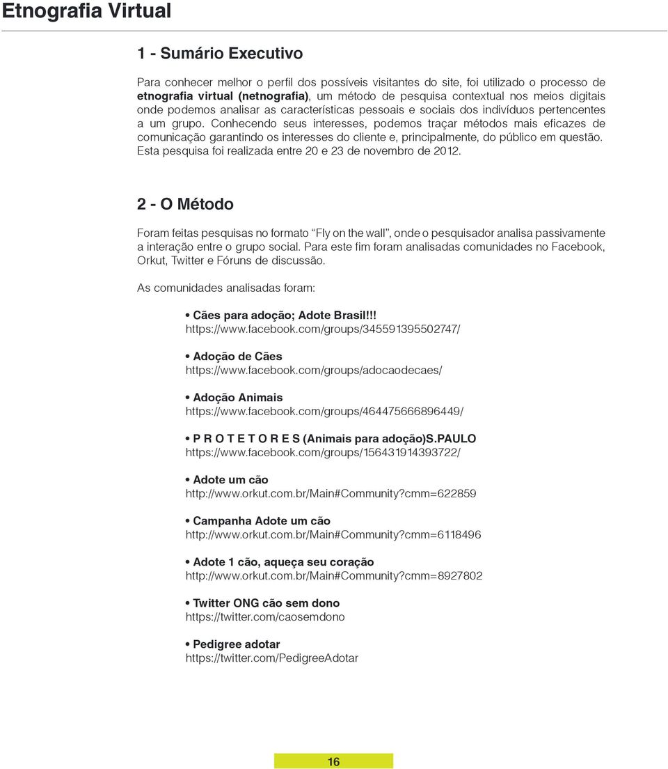 Conhecendo seus interesses, podemos traçar métodos mais eficazes de comunicação garantindo os interesses do cliente e, principalmente, do público em questão.