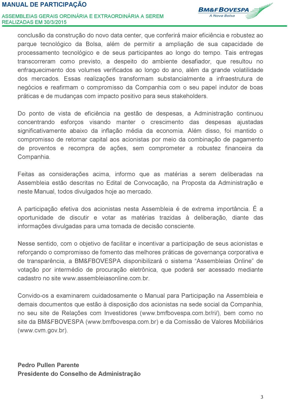 Tais entregas transcorreram como previsto, a despeito do ambiente desafiador, que resultou no enfraquecimento dos volumes verificados ao longo do ano, além da grande volatilidade dos mercados.