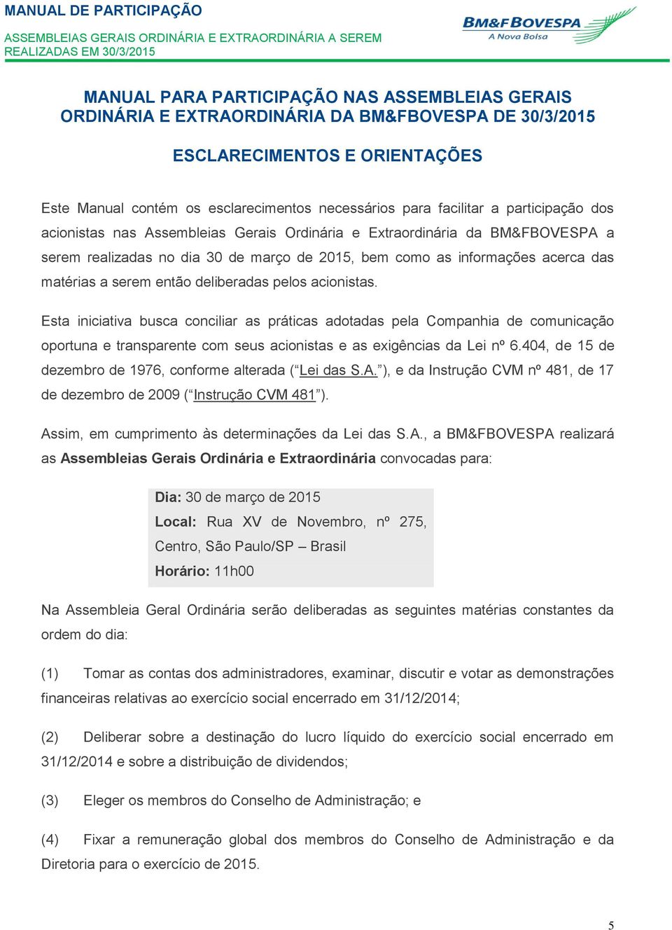 deliberadas pelos acionistas. Esta iniciativa busca conciliar as práticas adotadas pela Companhia de comunicação oportuna e transparente com seus acionistas e as exigências da Lei nº 6.