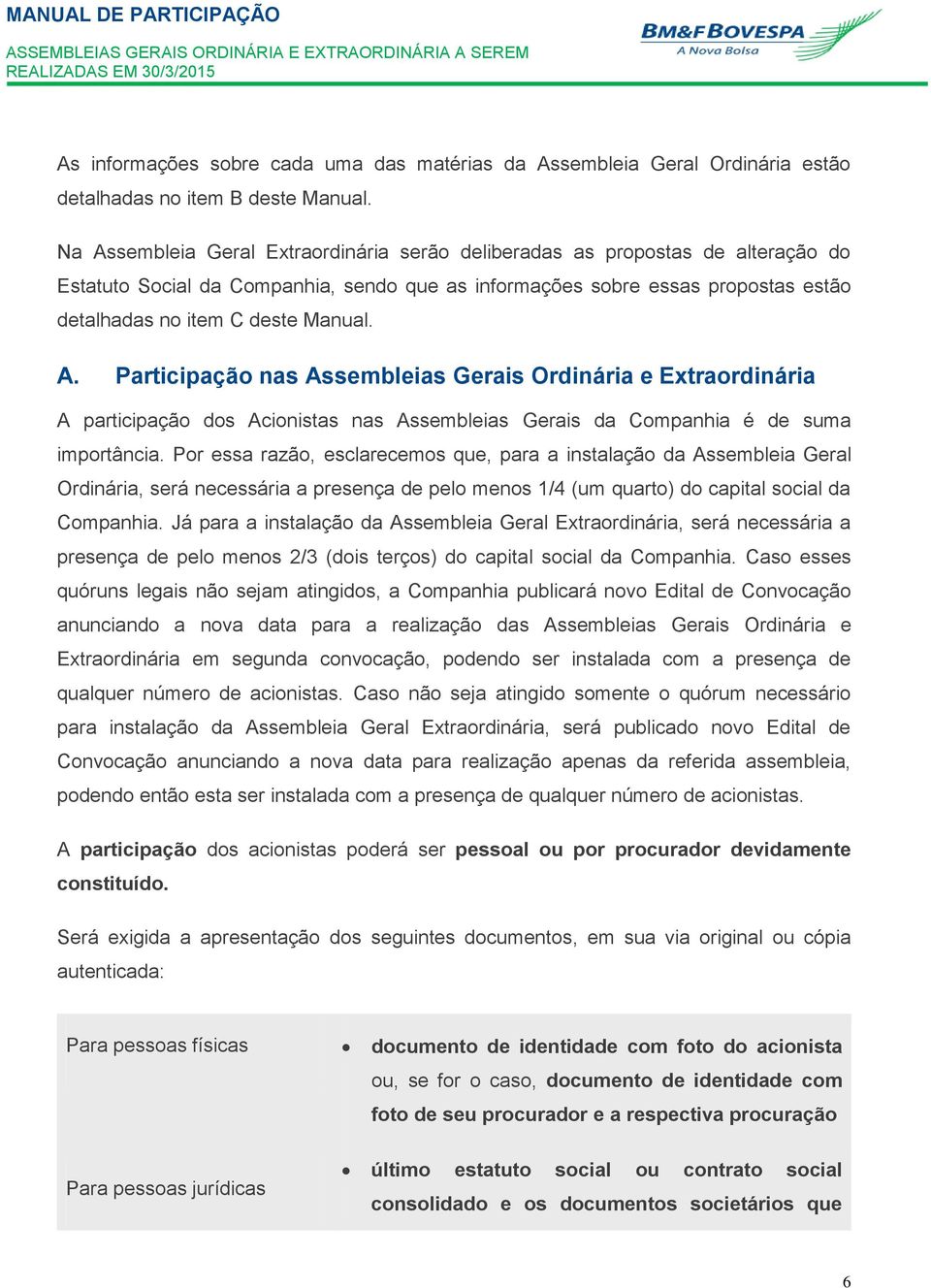 A. Participação nas Assembleias Gerais Ordinária e Extraordinária A participação dos Acionistas nas Assembleias Gerais da Companhia é de suma importância.