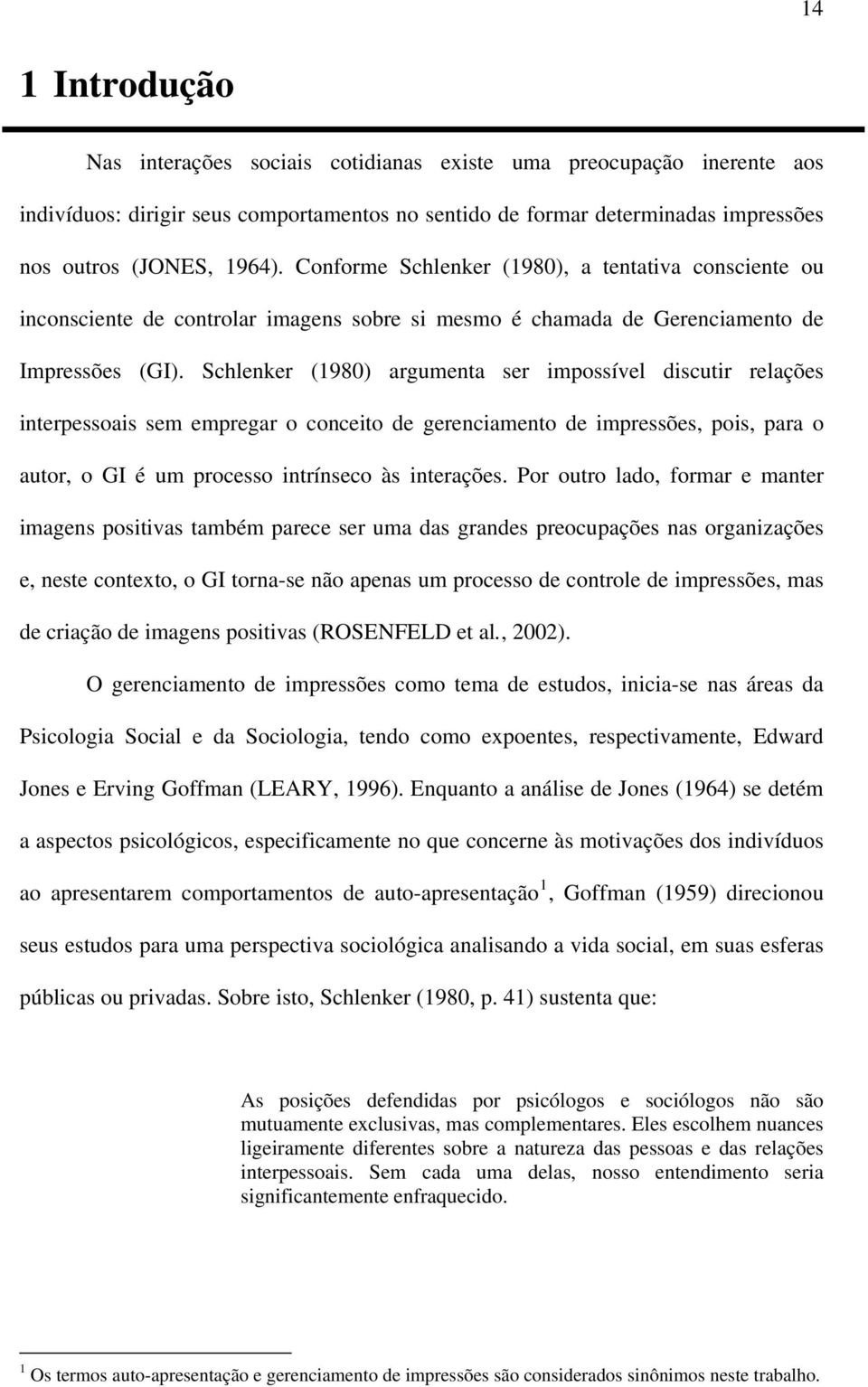 Schlenker (1980) argumenta ser impossível discutir relações interpessoais sem empregar o conceito de gerenciamento de impressões, pois, para o autor, o GI é um processo intrínseco às interações.